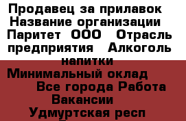 Продавец за прилавок › Название организации ­ Паритет, ООО › Отрасль предприятия ­ Алкоголь, напитки › Минимальный оклад ­ 26 000 - Все города Работа » Вакансии   . Удмуртская респ.,Глазов г.